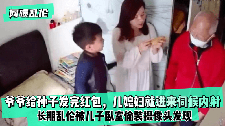 [网曝]爷爷给孙子发完红包，儿媳妇就进来伺候内射！长期被儿子卧室偷装摄像头发现！的啊