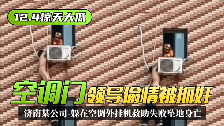 【12.4驚天大瓜】「空調門」濟南某公司領導偷情被抓姦，躲在空調外掛機救助失敗墜地身亡！