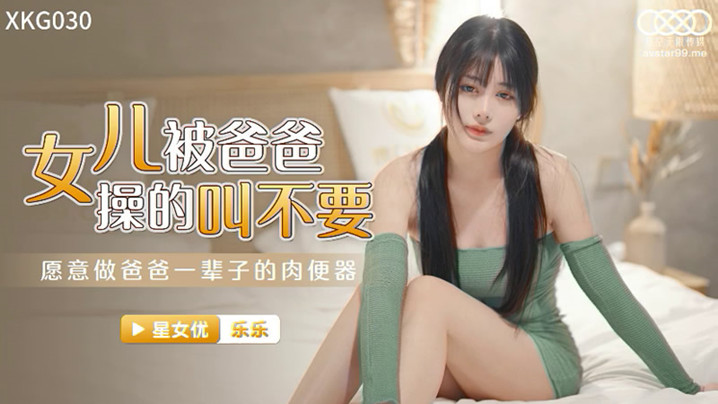 桃视频女儿被爸爸操的叫不要-乐乐 XK030