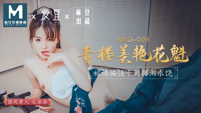 MAD-009_青楼美艳花魁_被诱骗强奸挥泪求饶官网-文冰冰